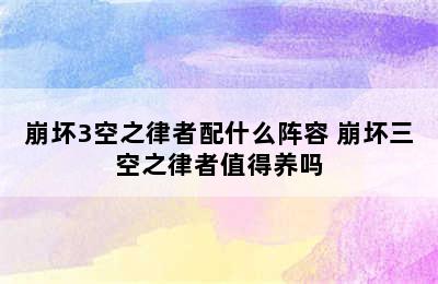 崩坏3空之律者配什么阵容 崩坏三空之律者值得养吗